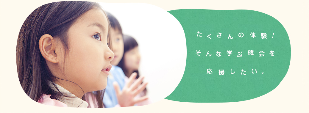 たくさんの体験！そんな学ぶ機会を応援したい